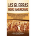 Las Guerras Indias Americanas: Una guía fascinante de los conflictos que ocurrieron en América del Norte y su impacto en las tribus nativas americanas