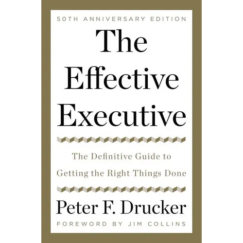 The Effective Executive: The Definitive Guide to Getting the Right Things Done