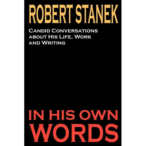 Robert Stanek: Candid Conversations about His Life, Work and Writing: In His Own Words