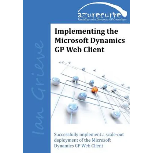 Implementing the Microsoft Dynamics GP Web Client: Implementing the Microsoft Dynamics GP Web Client