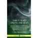 Thirty Years Among the Dead: Historic Studies in Spiritualism; A Psychiatrist's Investigation of Spirit Mediums and Psychic Possession in his Patients