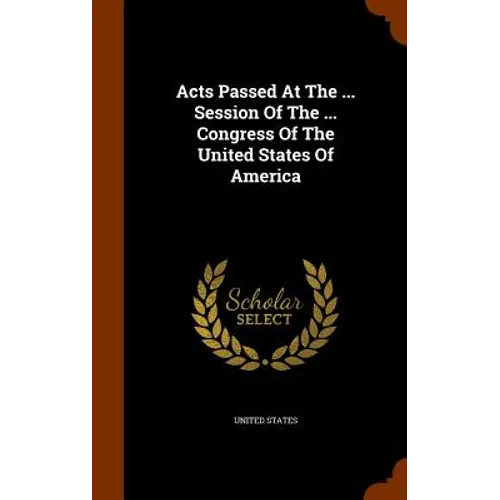 Acts Passed At The ... Session Of The ... Congress Of The United States Of America