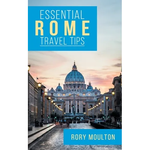 Essential Rome Travel Tips: Secrets, Advice & Insight for a Perfect Rome Vacation