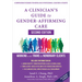 A Clinician's Guide to Gender-Affirming Care: Working with Trans and Nonbinary Clients