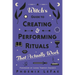 A Witch's Guide to Creating & Performing Rituals: That Actually Work