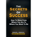 The Secrets of Success: How to Move from Where You Are to Where You Want to Be