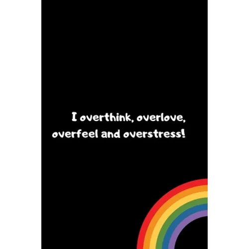 I overthink, overlove, overfeel and overstress