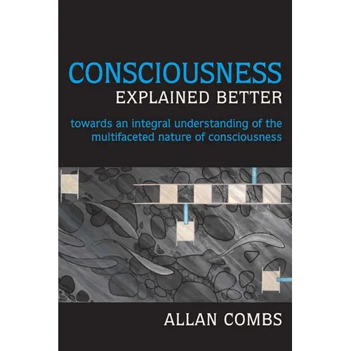 Consciousness Explained Better: Towards an Integral Understanding of the Multifaceted Nature of Consciousness
