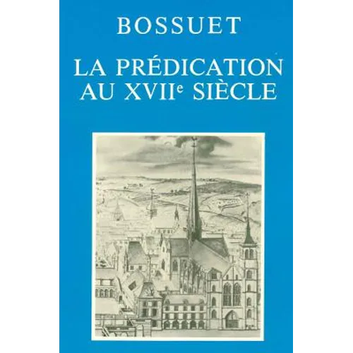 Bossuet: La Predication Au Xviie Siecle: Actes Du Colloque Tenu a Dijon Les 2, 3 Et 4 Decembre 1977 Pour Le Trois Cent Cinquantieme Anniversaire de la
