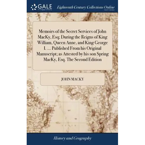 Memoirs of the Secret Services of John MacKy, Esq; During the Reigns of King William, Queen Anne, and King George I. ... Published From his Original M