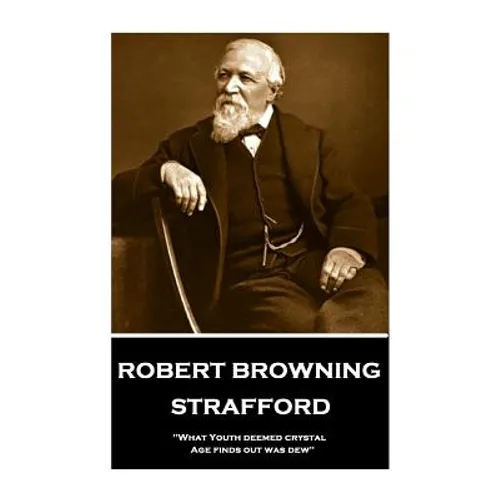Robert Browning - Strafford: "What Youth deemed crystal, Age finds out was dew"