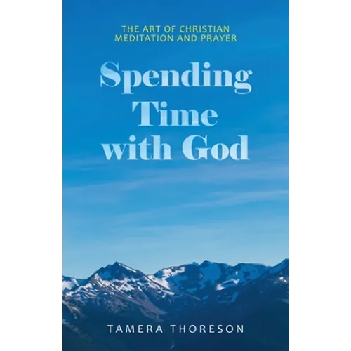 Spending Time with God: The Art of Christian Meditation and Prayer