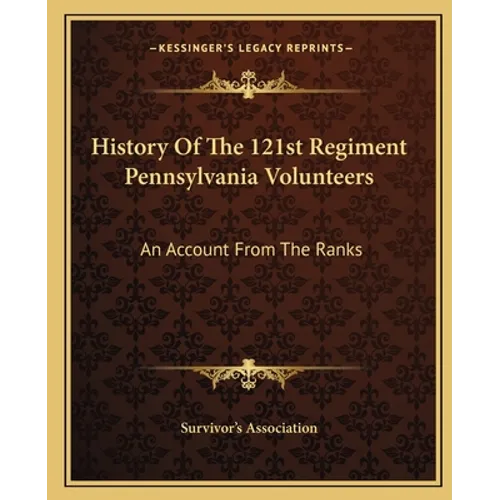 History Of The 121st Regiment Pennsylvania Volunteers: An Account From The Ranks