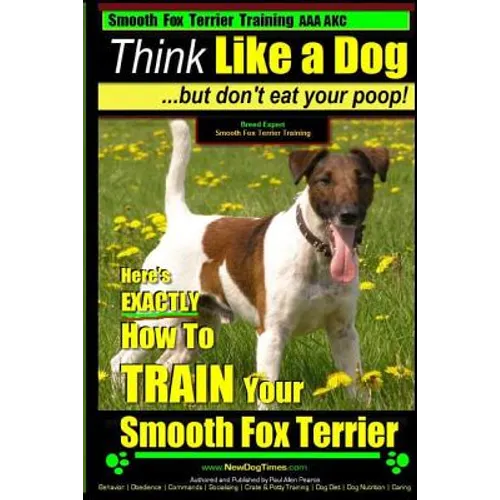 Smooth Fox Terrier Training AAA AKC Think Like a Dog - But Don't Eat Your Poop!: Smooth Fox Terrier Breed Expert Training - Here's EXACTLY How To TRAI