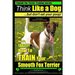 Smooth Fox Terrier Training AAA AKC Think Like a Dog - But Don't Eat Your Poop!: Smooth Fox Terrier Breed Expert Training - Here's EXACTLY How To TRAI