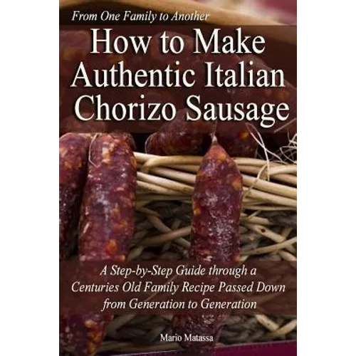 How to Make Authentic Italian Chorizo Sausage: A Step-by-Step Guide through a Centuries Old Family Recipe Passed down from Generation to Generation