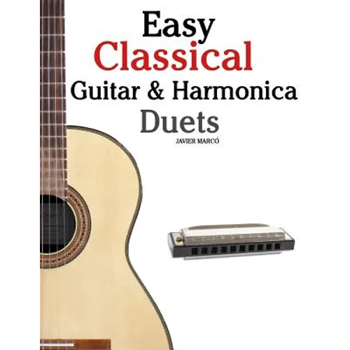 Easy Classical Guitar & Harmonica Duets: Featuring Music of Beethoven, Bach, Wagner, Handel and Other Composers. in Standard Notation and Tablature