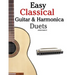 Easy Classical Guitar & Harmonica Duets: Featuring Music of Beethoven, Bach, Wagner, Handel and Other Composers. in Standard Notation and Tablature