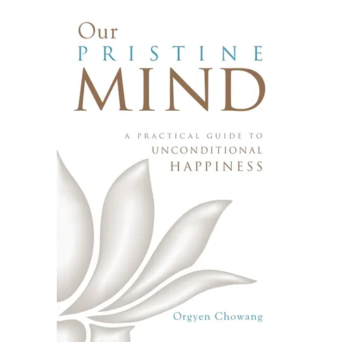 Our Pristine Mind: A Practical Guide to Unconditional Happiness