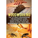 Woodworking: The Ultimate Woodworking For Beginners Guide: Everything You Need To Know To Start Your Own Woodworking Projects Today