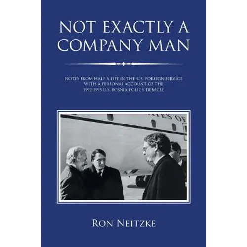 Not Exactly a Company Man: Notes from Half a Life in the U.S. Foreign Service with a Personal Account of the 1992-1995 U.S. Bosnia Policy Debacle