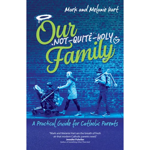Our Not-Quite-Holy Family: A Practical Guide for Catholic Parents