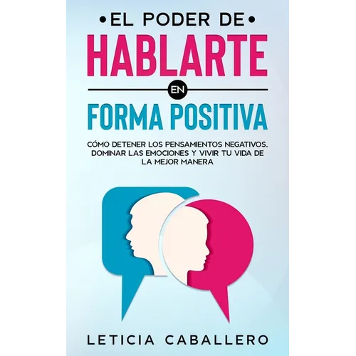El poder de hablarte en forma positiva: Cómo detener los pensamientos negativos, dominar las emociones y vivir tu vida de la mejor manera - Paperback
