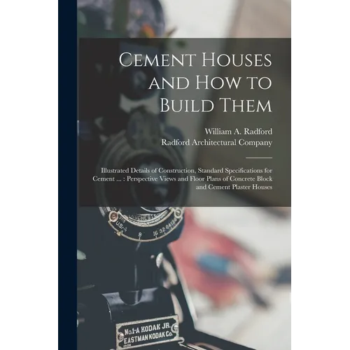 Cement Houses and How to Build Them: Illustrated Details of Construction, Standard Specifications for Cement ...: Perspective Views and Floor Plans of