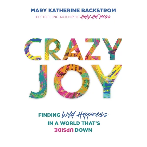 Crazy Joy: Finding Wild Happiness in a World That's Upside Down