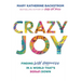 Crazy Joy: Finding Wild Happiness in a World That's Upside Down