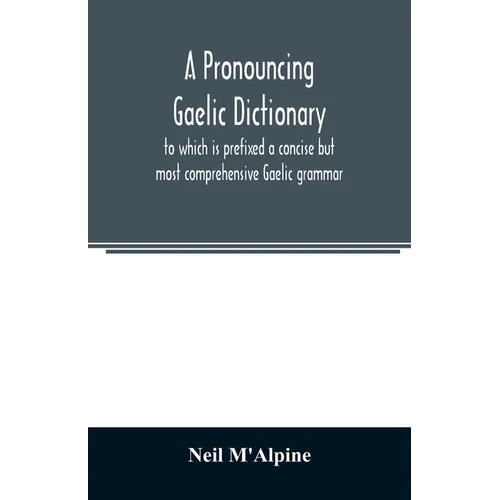 A pronouncing Gaelic dictionary: to which is prefixed a concise but most comprehensive Gaelic grammar
