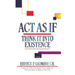 Act as If: Think It into Existence: Your Thoughts Create Your Reality