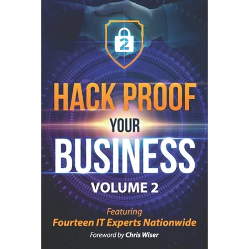 Hack Proof Your Business, Volume 2: Featuring 14 IT Experts Nationwide