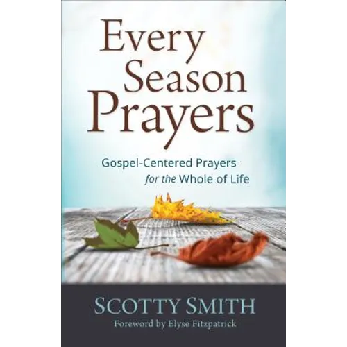 Every Season Prayers: Gospel-Centered Prayers for the Whole of Life
