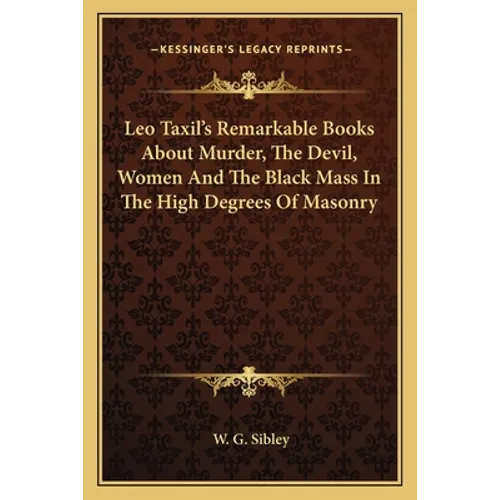 Leo Taxil's Remarkable Books About Murder, The Devil, Women And The Black Mass In The High Degrees Of Masonry