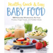 Healthy, Quick & Easy Baby Food: 100 Naturally Wholesome, No-Fuss Purees, Finger Foods and Toddler Meals