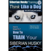 Siberian Husky Training Think Like a Dog...but Don't Eat Your Poop!: Here's EXACTLY How To Train Your SIBERIAN HUSKY