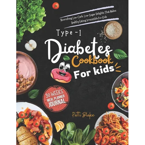 Type 1 diabetes cookbook for kids: Nourishing Low-Carb, Low-Sugar Delights That Makes Healthy Eating Irresistible For Kids