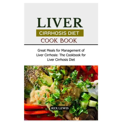 Liver Cirrhosis Diet Cook Book: Great Meals for Management of Liver Cirrhosis: The Cookbook for Liver Cirrhosis Diet - Paperback