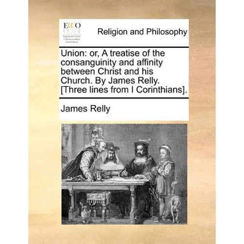 Union: Or, a Treatise of the Consanguinity and Affinity Between Christ and His Church. by James Relly. [Three Lines from I Corinthians].