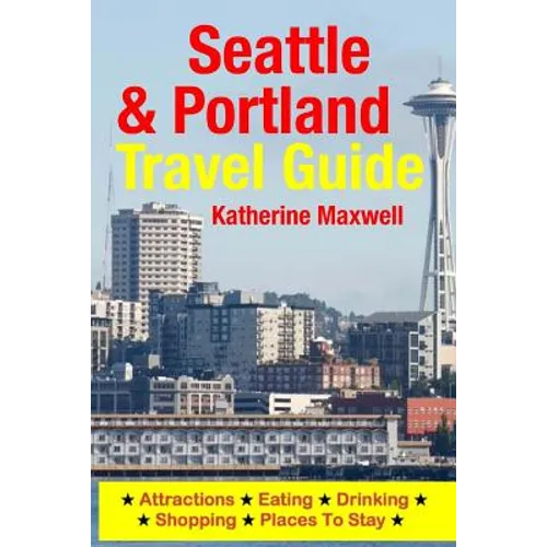 Seattle & Portland Travel Guide: Attractions, Eating, Drinking, Shopping & Places To Stay