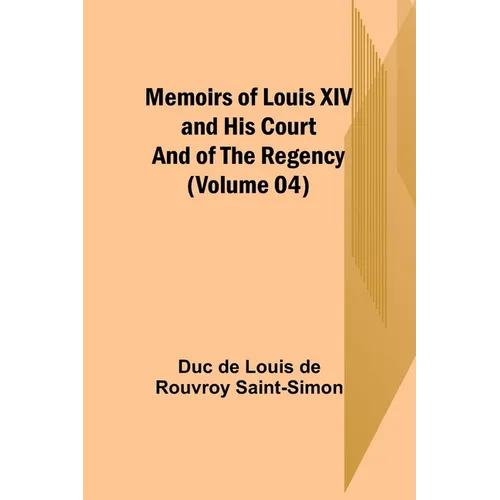 Memoirs of Louis XIV and His Court and of the Regency (Volume 04)