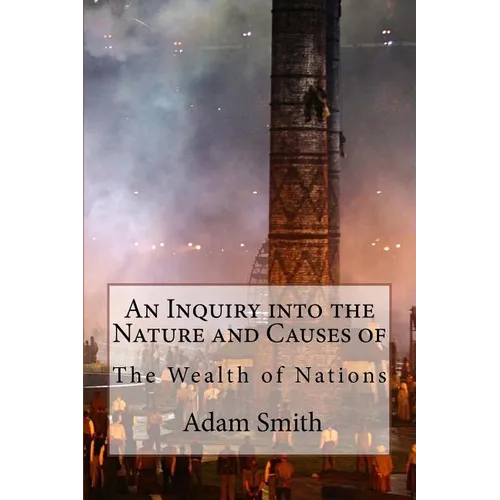 An Inquiry into the Nature and Causes of the Wealth of Nations Adam Smith