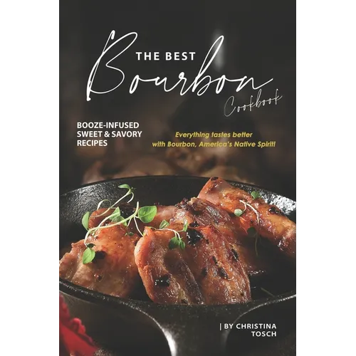 The Best Bourbon Cookbook: Booze-Infused Sweet & Savory Recipes - Everything tastes better with Bourbon, America's Native Spirit!