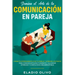 Domina el arte de la comunicación en pareja: Conecta intensamente con tu pareja y aprende los pasos para comunicarte efectivamente y alcanzar intimida