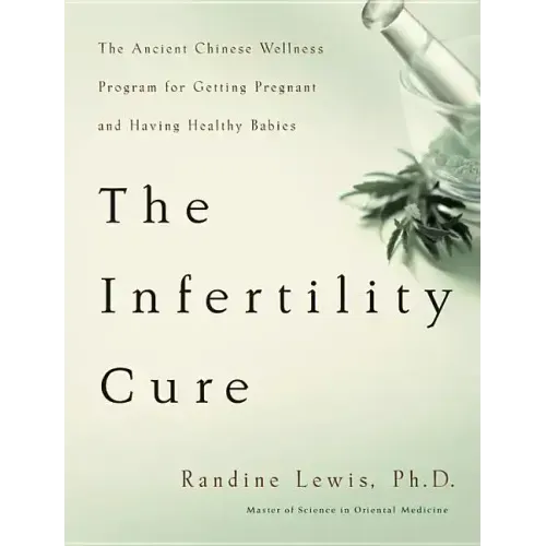 The Infertility Cure: The Ancient Chinese Wellness Program for Getting Pregnant and Having Healthy Babies