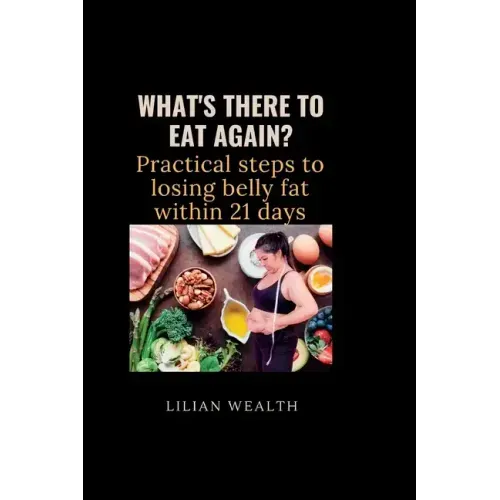 What's There to Eat Again?: Practical Steps to losing belly fat within 21 days