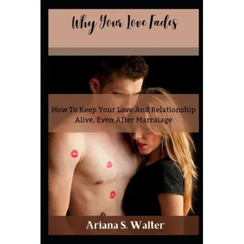 Why Your Love Fades: How To Keep Your Love And Relationship Alive, Even After Marraige