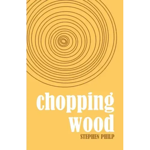 Chopping Wood: The Best Poetry of Stephen Philp, 2008 to 2021