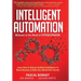 Intelligent Automation: Learn how to harness Artificial Intelligence to boost business & make our world more human